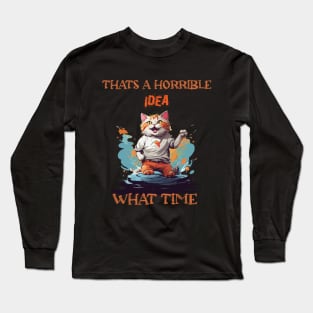 funny cat Thats A Horrible Idea What Time Long Sleeve T-Shirt